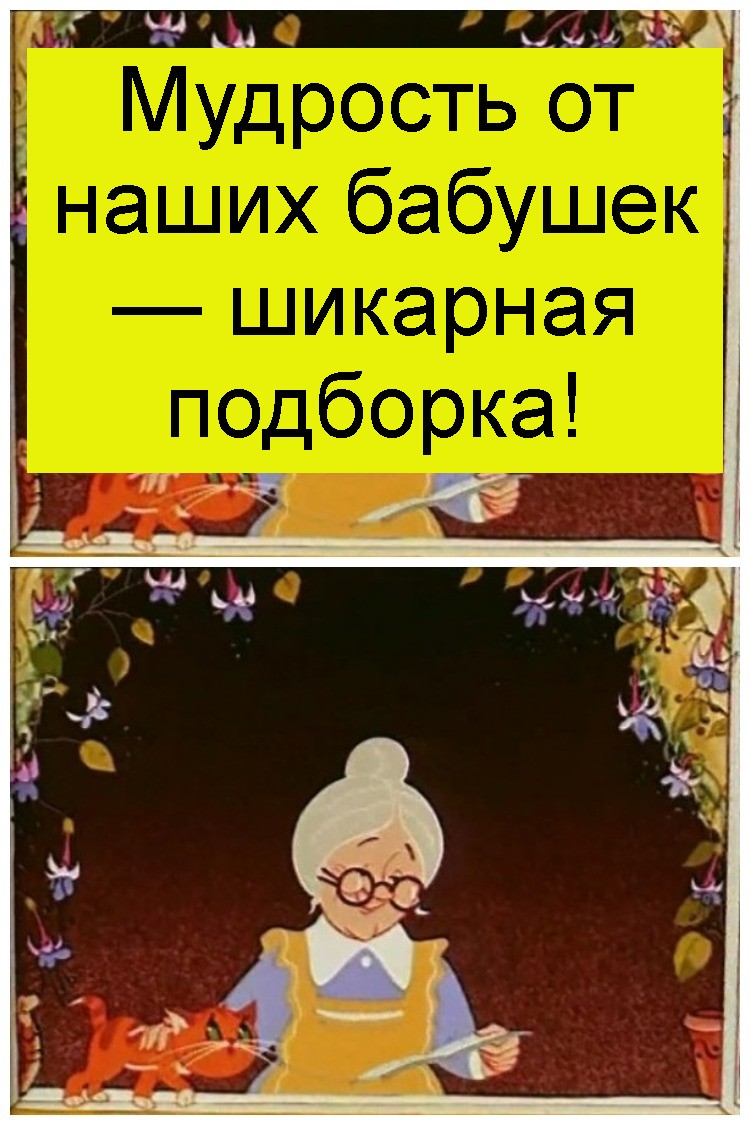 Мудрость от наших бабушек — шикарная подборка! Мудрость от наших бабушек — шикарная подборка 12