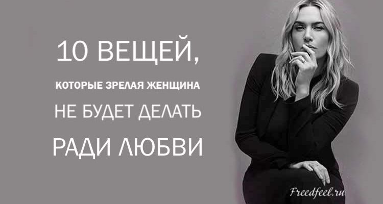 10 вещей, которые зрелая женщина не будет делать ради любви! 10 вещей, которые зрелая женщина не будет делать ради любви!