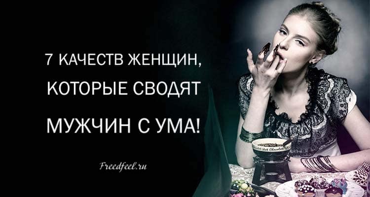7 качеств Женщин, которые сводят мужчин с ума ! 7 качеств Женщин, которые сводят мужчин с ума !