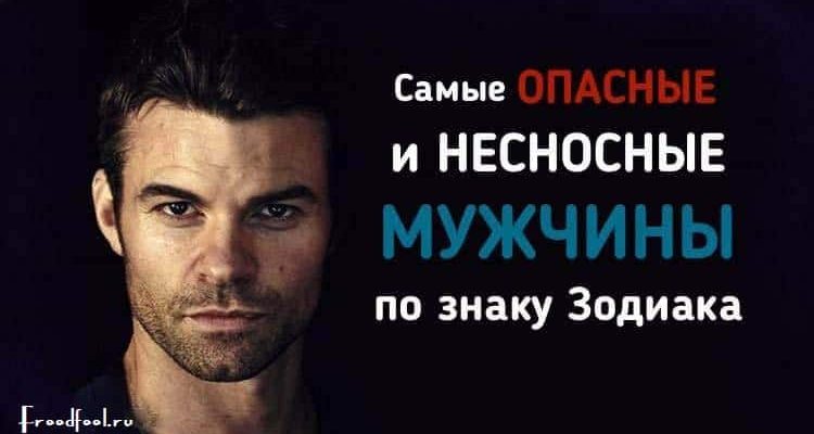 Самые Опасные и Несносные мужчины по знаку Зодиака Самые Опасные и Несносные мужчины по знаку Зодиака