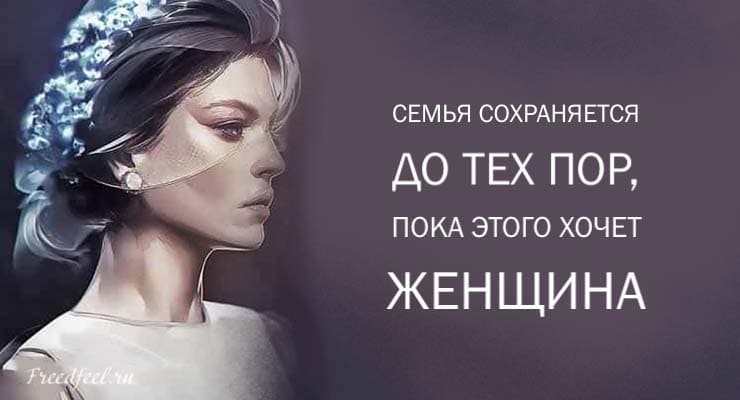 Семья сохраняется до тех пор, пока этого хочет женщина Семья сохраняется до тех пор, пока этого хочет женщина